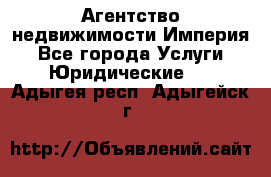 Агентство недвижимости Империя - Все города Услуги » Юридические   . Адыгея респ.,Адыгейск г.